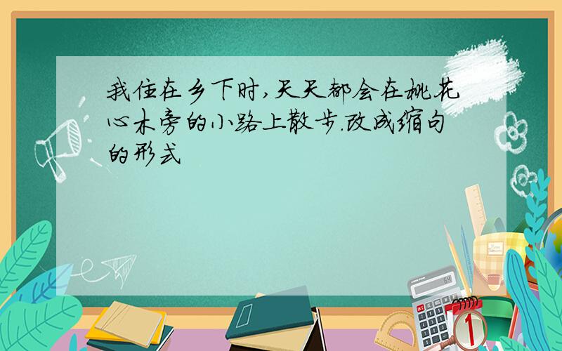 我住在乡下时,天天都会在桃花心木旁的小路上散步.改成缩句的形式