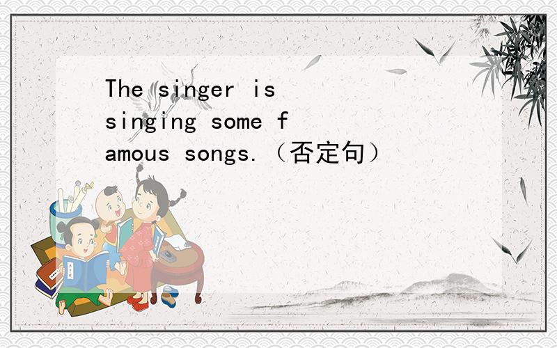 The singer is singing some famous songs.（否定句）