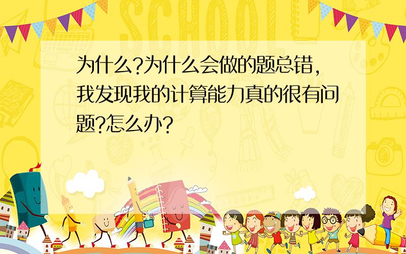 为什么?为什么会做的题总错,我发现我的计算能力真的很有问题?怎么办?