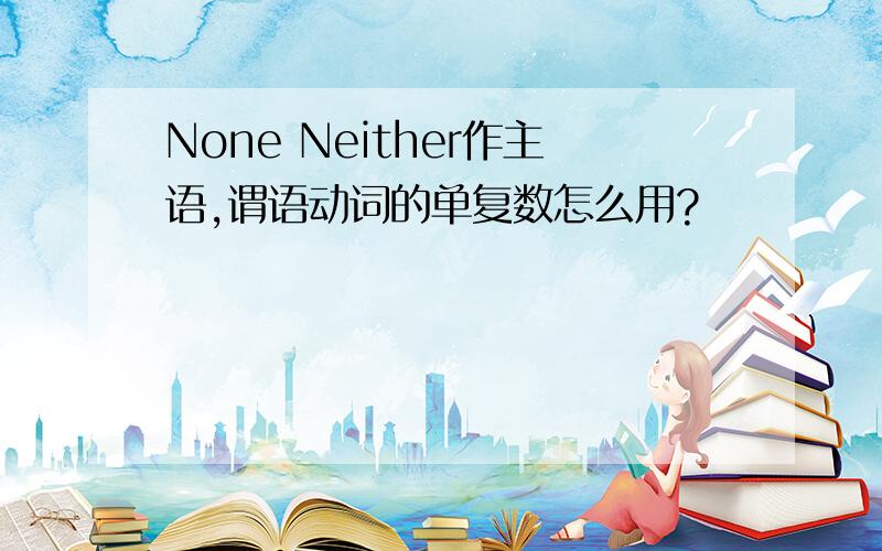 None Neither作主语,谓语动词的单复数怎么用?