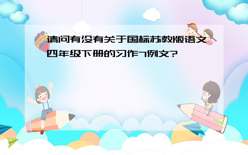 请问有没有关于国标苏教版语文四年级下册的习作7例文?