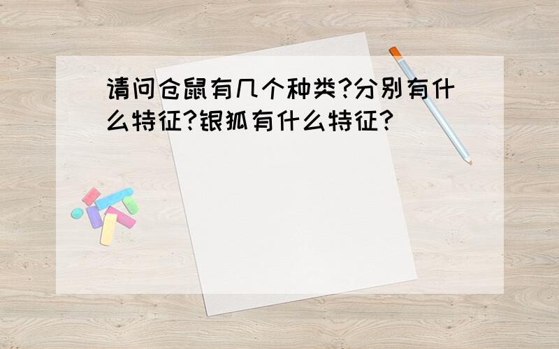 请问仓鼠有几个种类?分别有什么特征?银狐有什么特征?