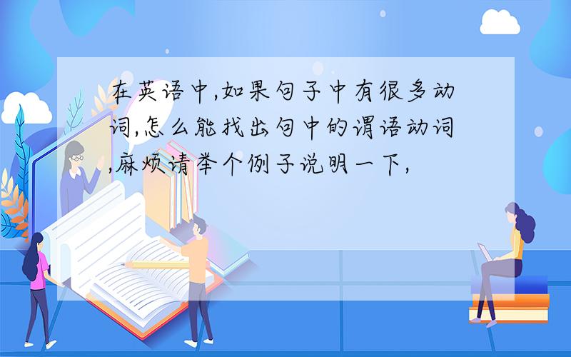 在英语中,如果句子中有很多动词,怎么能找出句中的谓语动词,麻烦请举个例子说明一下,