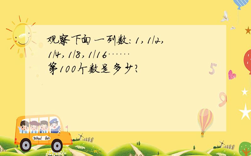 观察下面一列数:1,1/2,1/4,1/8,1/16……第100个数是多少?