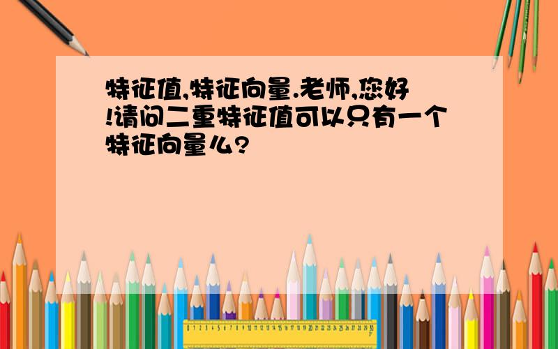 特征值,特征向量.老师,您好!请问二重特征值可以只有一个特征向量么?