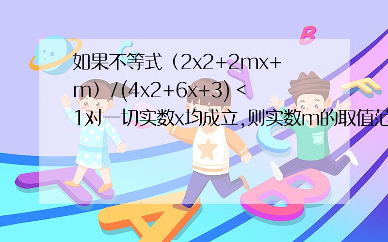 如果不等式（2x2+2mx+m）/(4x2+6x+3)＜1对一切实数x均成立,则实数m的取值范围是