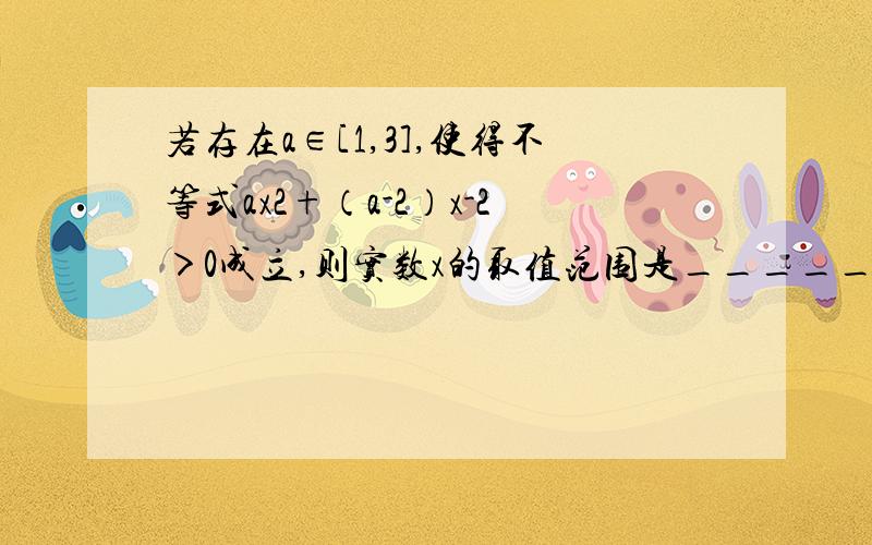 若存在a∈[1,3],使得不等式ax2+（a-2）x-2＞0成立,则实数x的取值范围是______． 答案 令f（a）=