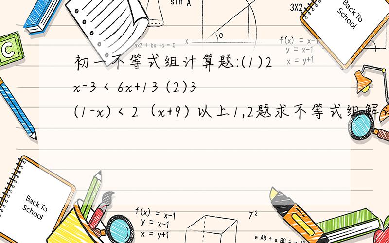 初一不等式组计算题:(1)2x-3＜6x+13 (2)3(1-x)＜2（x+9) 以上1,2题求不等式组解详细答案.