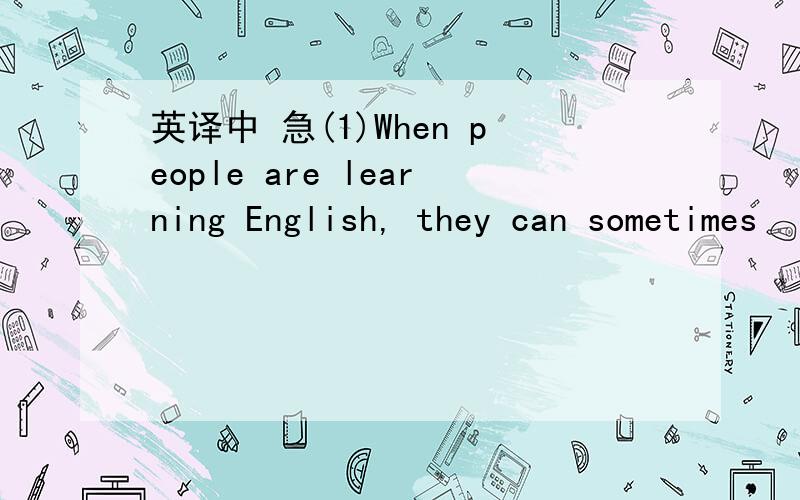 英译中 急(1)When people are learning English, they can sometimes