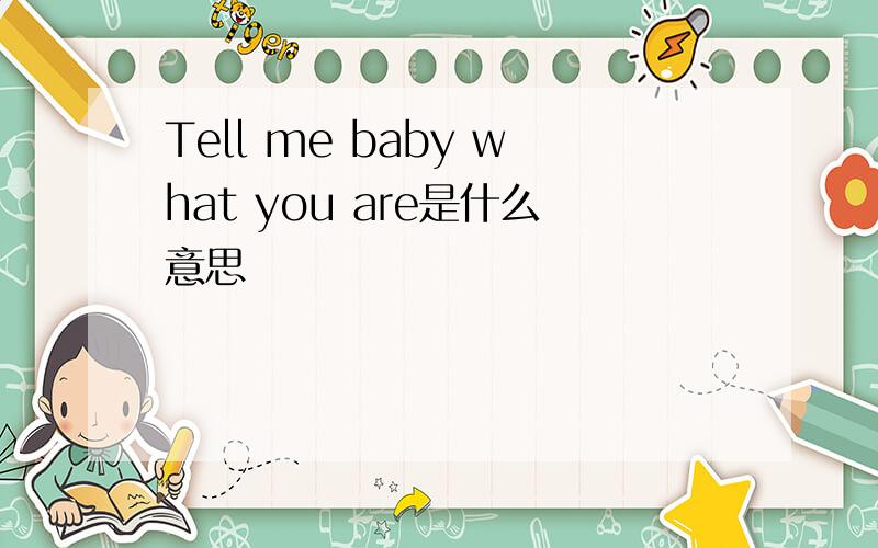 Tell me baby what you are是什么意思