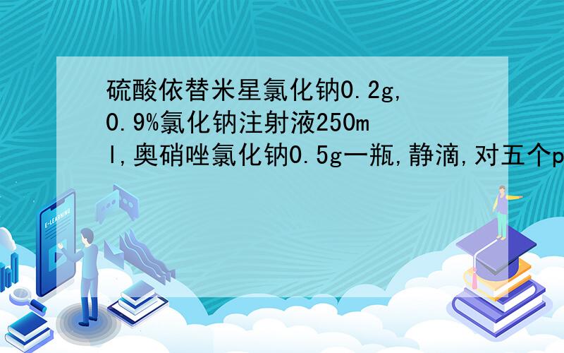 硫酸依替米星氯化钠0.2g,0.9%氯化钠注射液250ml,奥硝唑氯化钠0.5g一瓶,静滴,对五个pc