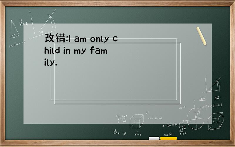 改错:I am only child in my family.