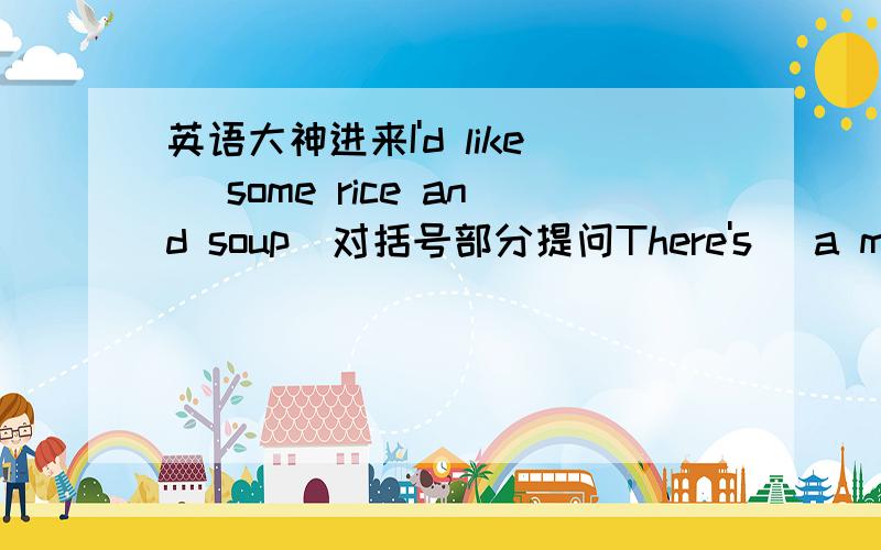 英语大神进来I'd like (some rice and soup)对括号部分提问There's (a maths b