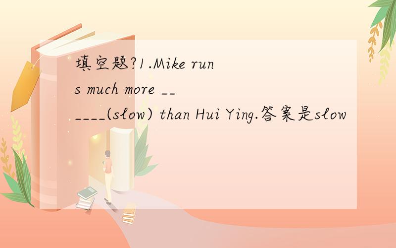 填空题?1.Mike runs much more ______(slow) than Hui Ying.答案是slow