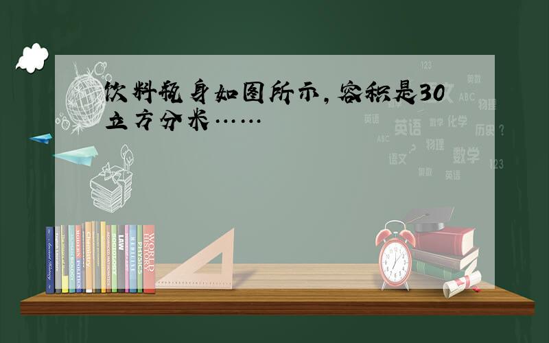 饮料瓶身如图所示,容积是30立方分米……