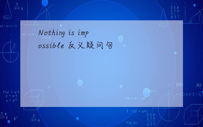 Nothing is impossible 反义疑问句