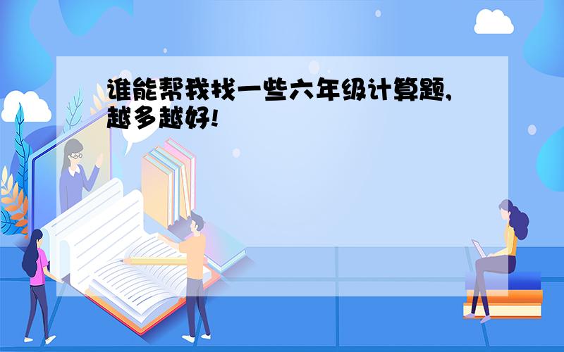 谁能帮我找一些六年级计算题,越多越好!