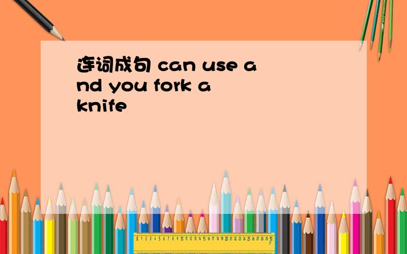 连词成句 can use and you fork a knife