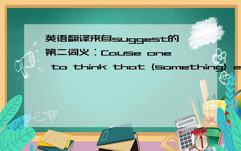 英语翻译来自suggest的第二词义：Cause one to think that (something) exist