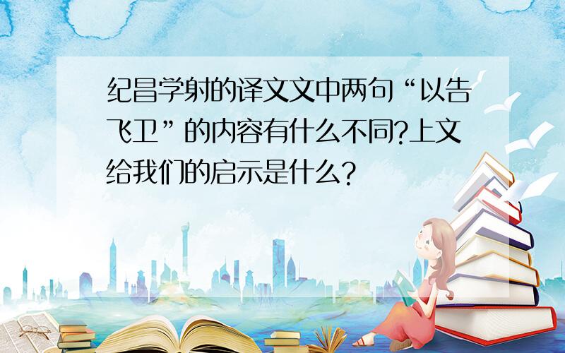 纪昌学射的译文文中两句“以告飞卫”的内容有什么不同?上文给我们的启示是什么?