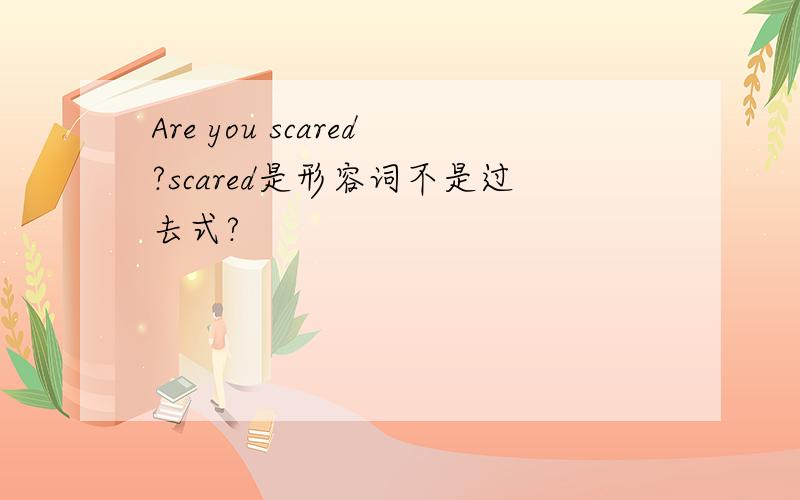 Are you scared?scared是形容词不是过去式?