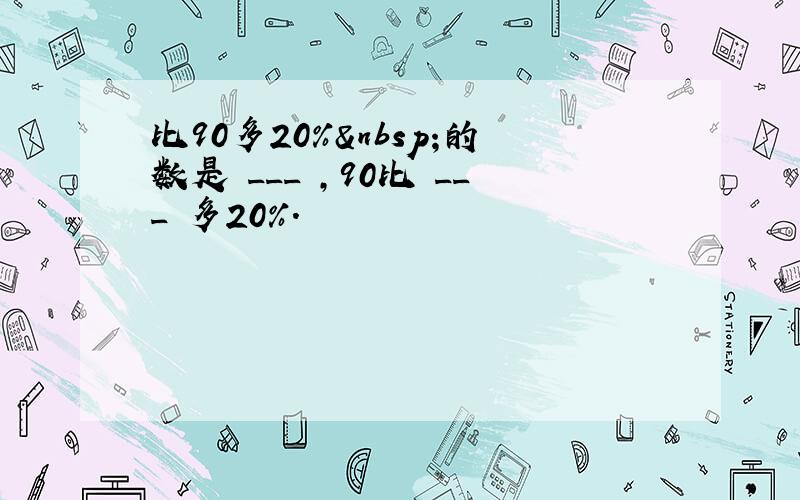 比90多20% 的数是 ___ ，90比 ___ 多20%．