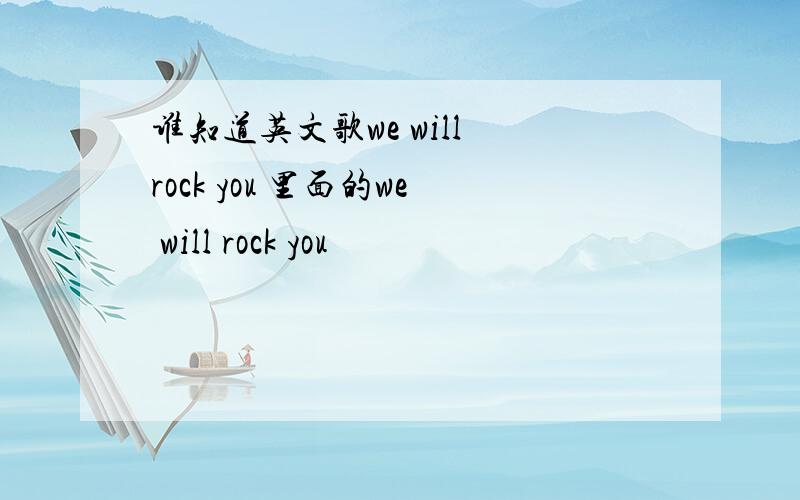 谁知道英文歌we will rock you 里面的we will rock you