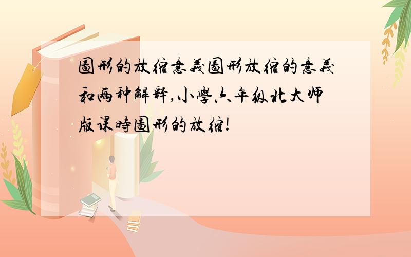 图形的放缩意义图形放缩的意义和两种解释,小学六年级北大师版课时图形的放缩!