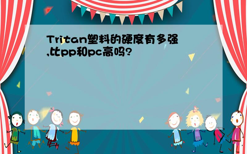 Tritan塑料的硬度有多强,比pp和pc高吗?