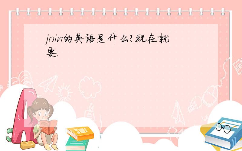 join的英语是什么?现在就要.