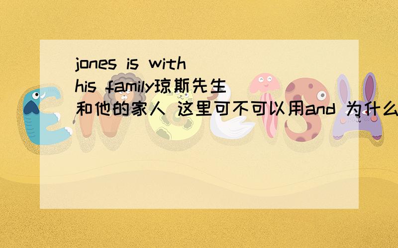 jones is with his family琼斯先生和他的家人 这里可不可以用and 为什么一定要用 with呢