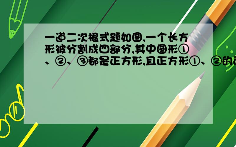 一道二次根式题如图,一个长方形被分割成四部分,其中图形①、②、③都是正方形,且正方形①、②的面积分别为4和3,(1)求正