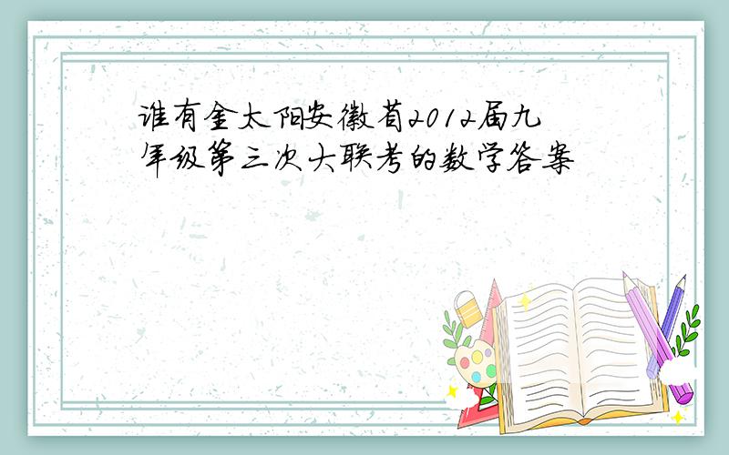 谁有金太阳安徽省2012届九年级第三次大联考的数学答案