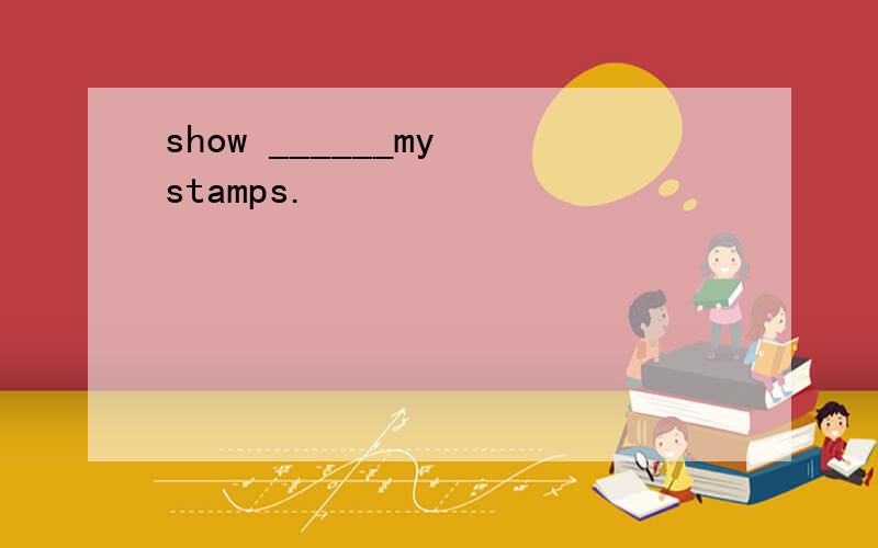 show ______my stamps.