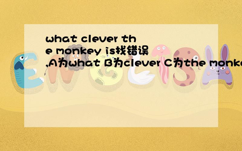 what clever the monkey is找错误,A为what B为clever C为the monkey D为