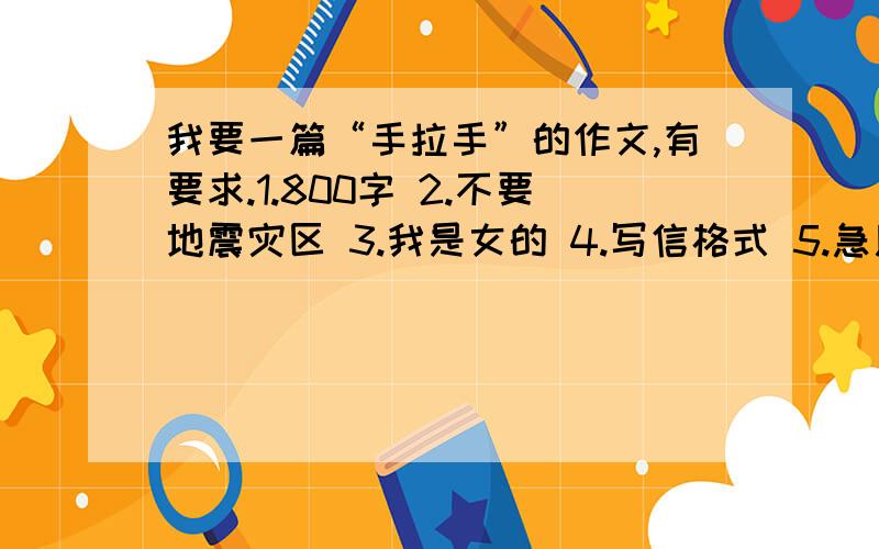 我要一篇“手拉手”的作文,有要求.1.800字 2.不要地震灾区 3.我是女的 4.写信格式 5.急用!