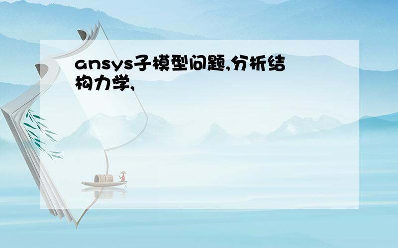 ansys子模型问题,分析结构力学,