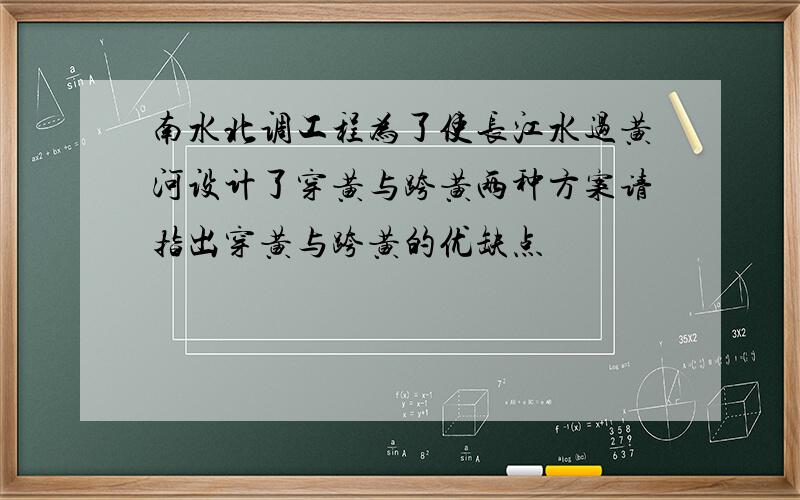 南水北调工程为了使长江水过黄河设计了穿黄与跨黄两种方案请指出穿黄与跨黄的优缺点