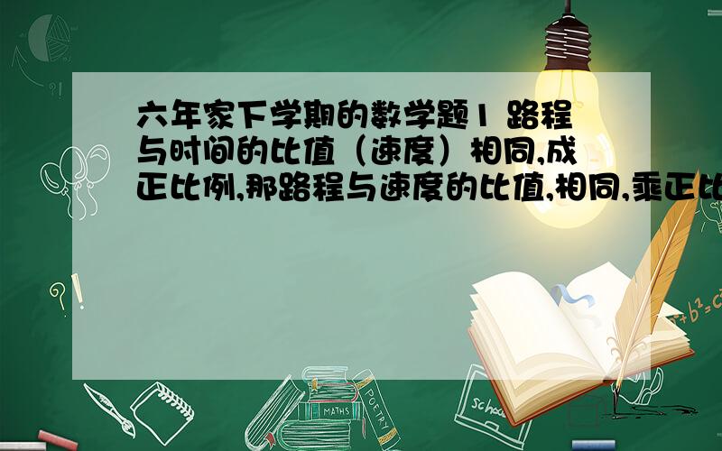 六年家下学期的数学题1 路程与时间的比值（速度）相同,成正比例,那路程与速度的比值,相同,乘正比例么