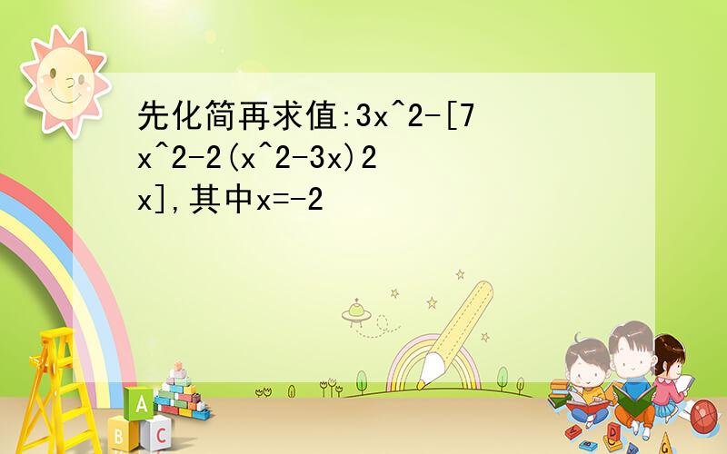 先化简再求值:3x^2-[7x^2-2(x^2-3x)2x],其中x=-2