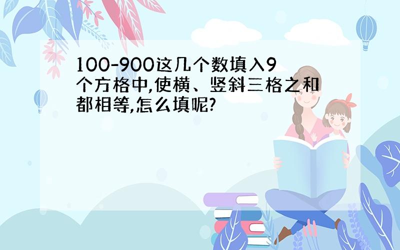 100-900这几个数填入9个方格中,使横、竖斜三格之和都相等,怎么填呢?