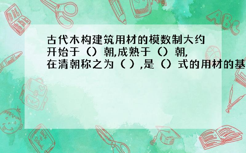 古代木构建筑用材的模数制大约开始于（）朝,成熟于（）朝,在清朝称之为（ ）,是（）式的用材的基准.