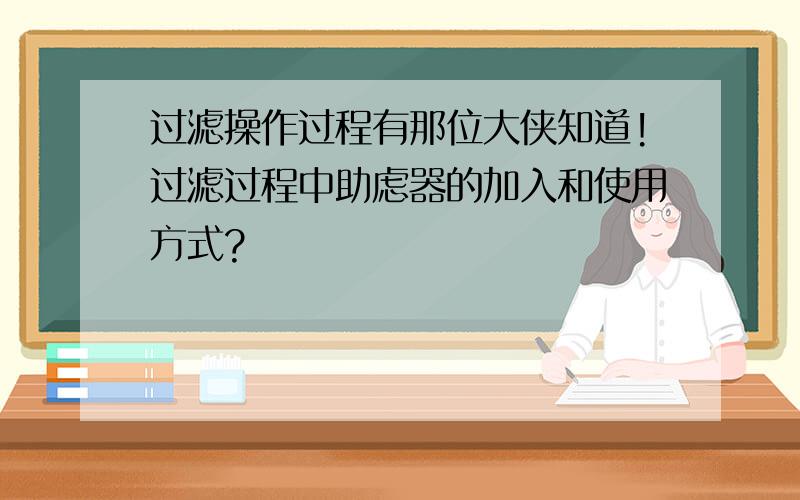 过滤操作过程有那位大侠知道!过滤过程中助虑器的加入和使用方式?