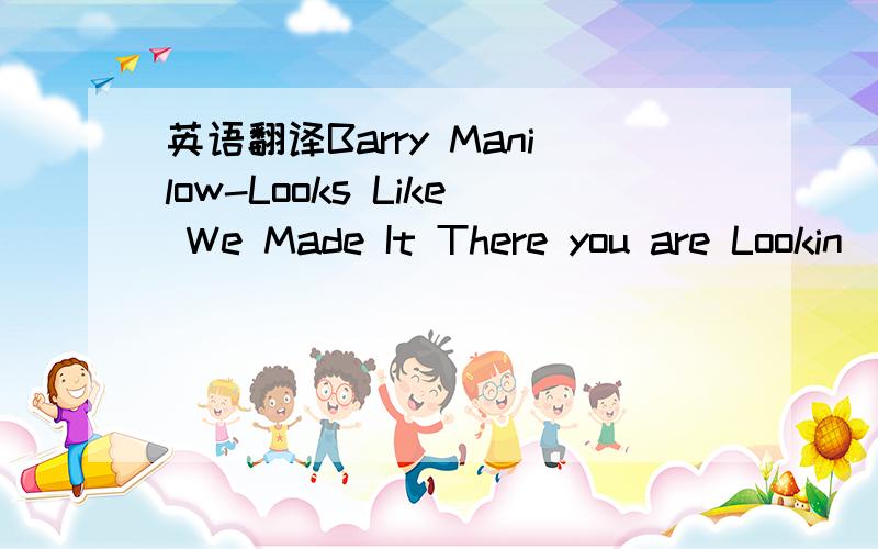 英语翻译Barry Manilow-Looks Like We Made It There you are Lookin