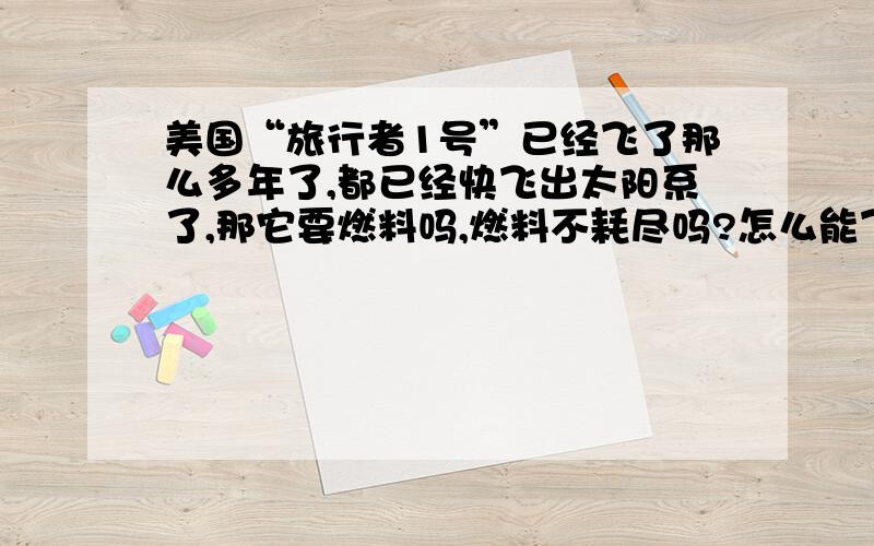 美国“旅行者1号”已经飞了那么多年了,都已经快飞出太阳系了,那它要燃料吗,燃料不耗尽吗?怎么能飞那么