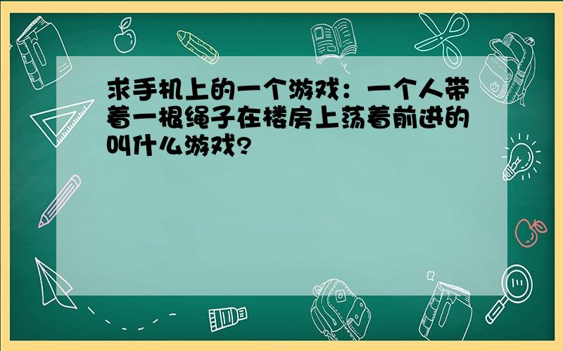 求手机上的一个游戏：一个人带着一根绳子在楼房上荡着前进的叫什么游戏?