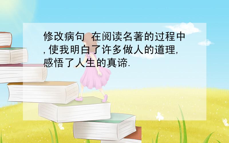 修改病句 在阅读名著的过程中,使我明白了许多做人的道理,感悟了人生的真谛.