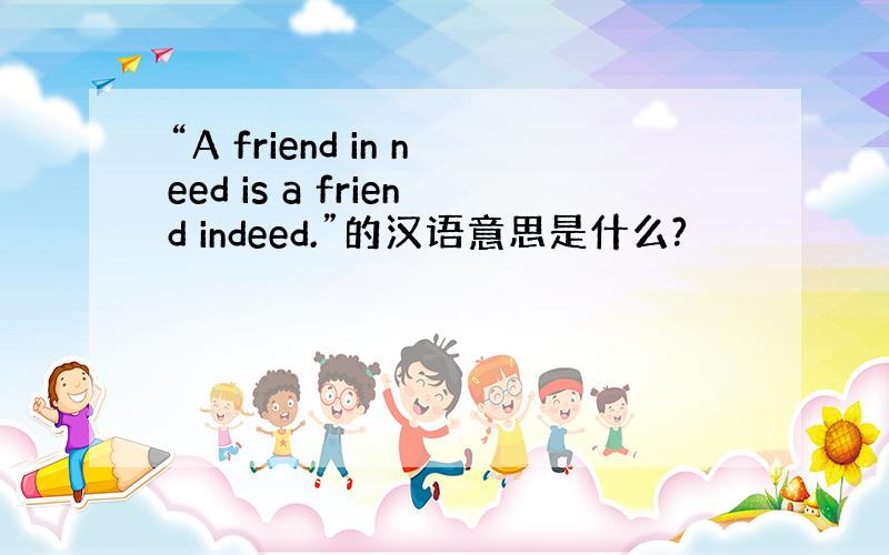 “A friend in need is a friend indeed.”的汉语意思是什么?