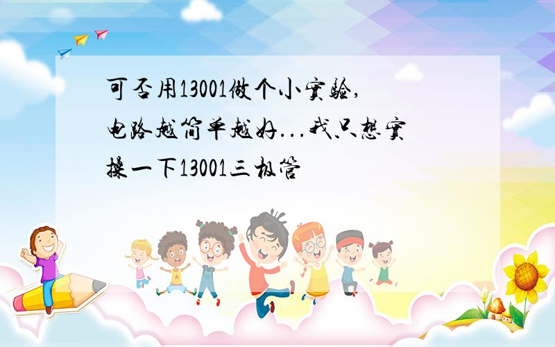 可否用13001做个小实验,电路越简单越好...我只想实操一下13001三极管