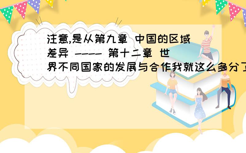 注意,是从第九章 中国的区域差异 ---- 第十二章 世界不同国家的发展与合作我就这么多分了 抱歉!rzb9718，第九